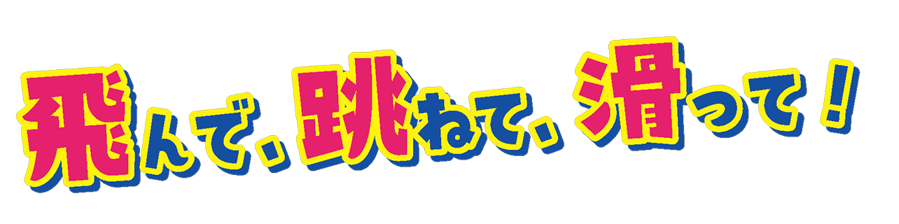 飛んで、跳ねて、滑って！